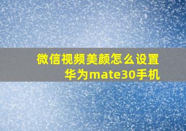 微信视频美颜怎么设置华为mate30手机