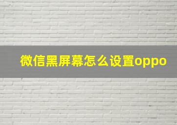 微信黑屏幕怎么设置oppo