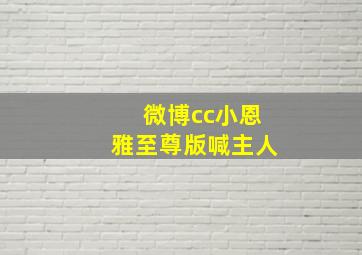 微博cc小恩雅至尊版喊主人