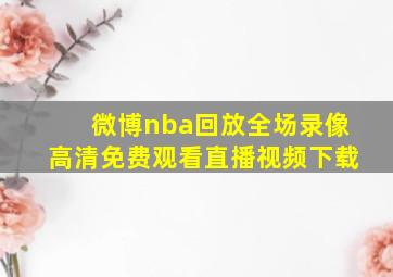 微博nba回放全场录像高清免费观看直播视频下载