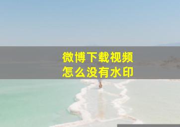 微博下载视频怎么没有水印