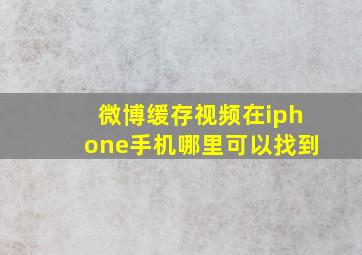 微博缓存视频在iphone手机哪里可以找到