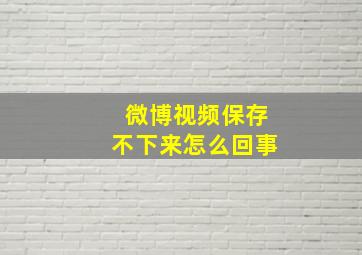 微博视频保存不下来怎么回事