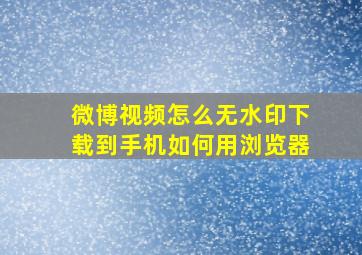 微博视频怎么无水印下载到手机如何用浏览器