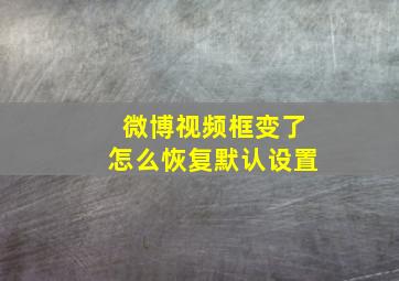 微博视频框变了怎么恢复默认设置