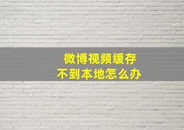 微博视频缓存不到本地怎么办