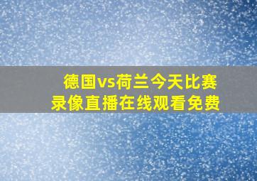 德国vs荷兰今天比赛录像直播在线观看免费