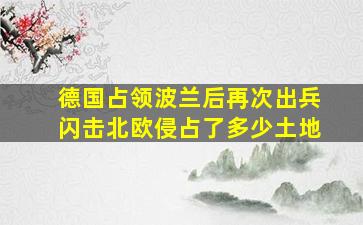 德国占领波兰后再次出兵闪击北欧侵占了多少土地