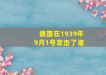 德国在1939年9月1号攻击了谁