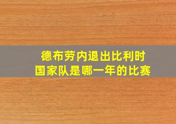 德布劳内退出比利时国家队是哪一年的比赛