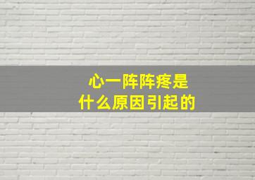 心一阵阵疼是什么原因引起的