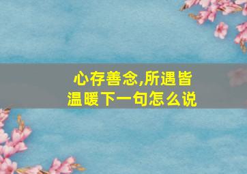 心存善念,所遇皆温暖下一句怎么说