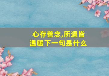 心存善念,所遇皆温暖下一句是什么