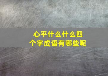 心平什么什么四个字成语有哪些呢