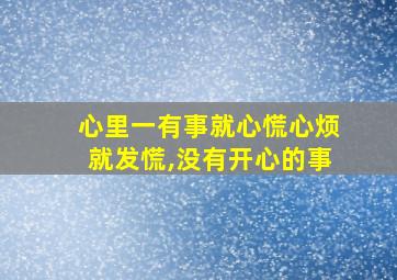 心里一有事就心慌心烦就发慌,没有开心的事