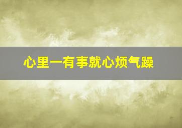 心里一有事就心烦气躁