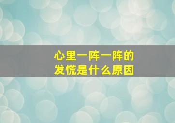 心里一阵一阵的发慌是什么原因