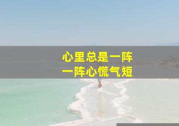 心里总是一阵一阵心慌气短