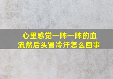 心里感觉一阵一阵的血流然后头冒冷汗怎么回事