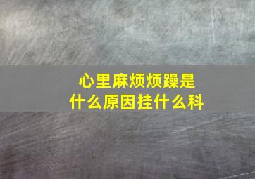 心里麻烦烦躁是什么原因挂什么科