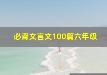 必背文言文100篇六年级