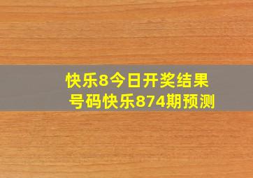 快乐8今日开奖结果号码快乐874期预测