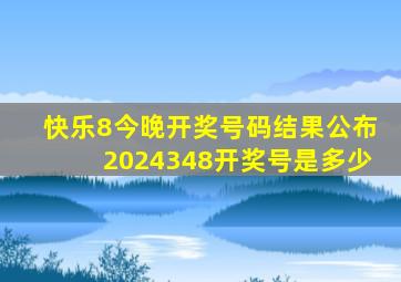 快乐8今晚开奖号码结果公布2024348开奖号是多少