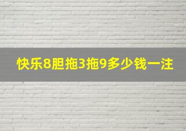 快乐8胆拖3拖9多少钱一注