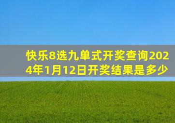 快乐8选九单式开奖查询2024年1月12日开奖结果是多少