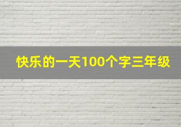 快乐的一天100个字三年级