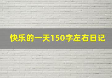 快乐的一天150字左右日记