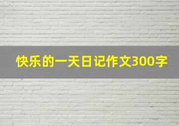 快乐的一天日记作文300字