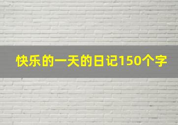 快乐的一天的日记150个字