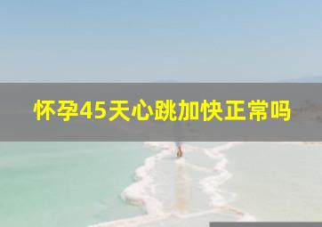 怀孕45天心跳加快正常吗