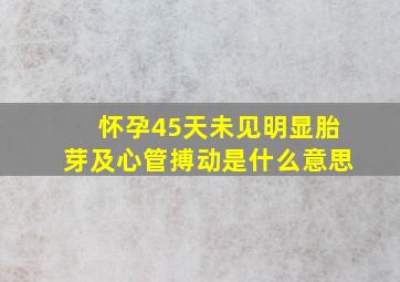 怀孕45天未见明显胎芽及心管搏动是什么意思