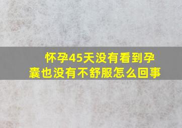 怀孕45天没有看到孕囊也没有不舒服怎么回事