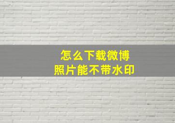 怎么下载微博照片能不带水印