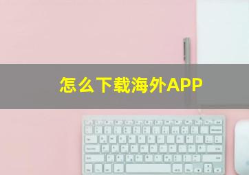 怎么下载海外APP