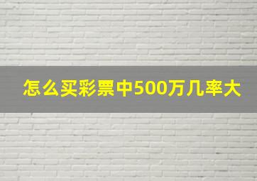 怎么买彩票中500万几率大