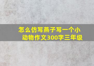 怎么仿写燕子写一个小动物作文300字三年级