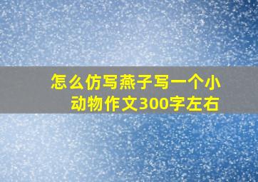 怎么仿写燕子写一个小动物作文300字左右