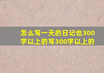 怎么写一天的日记也300字以上的写300字以上的