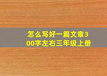 怎么写好一篇文章300字左右三年级上册