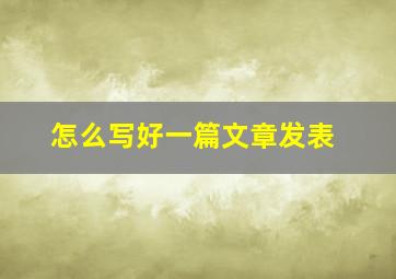 怎么写好一篇文章发表