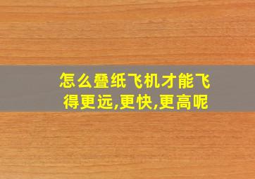 怎么叠纸飞机才能飞得更远,更快,更高呢