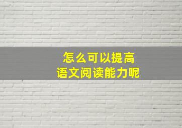 怎么可以提高语文阅读能力呢