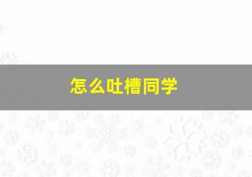 怎么吐槽同学