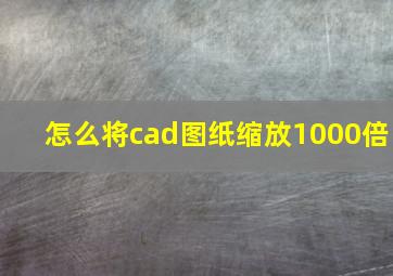 怎么将cad图纸缩放1000倍