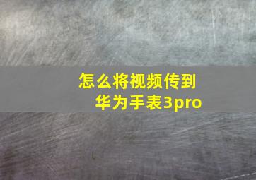 怎么将视频传到华为手表3pro