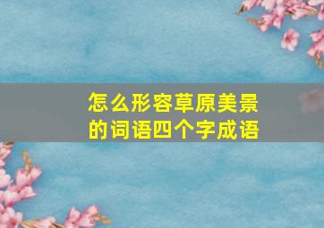 怎么形容草原美景的词语四个字成语